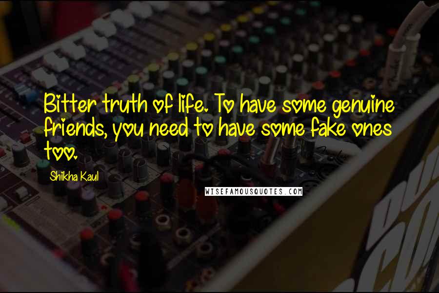 Shikha Kaul Quotes: Bitter truth of life. To have some genuine friends, you need to have some fake ones too.