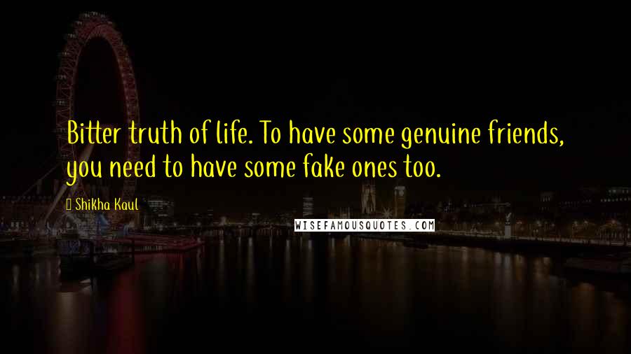 Shikha Kaul Quotes: Bitter truth of life. To have some genuine friends, you need to have some fake ones too.