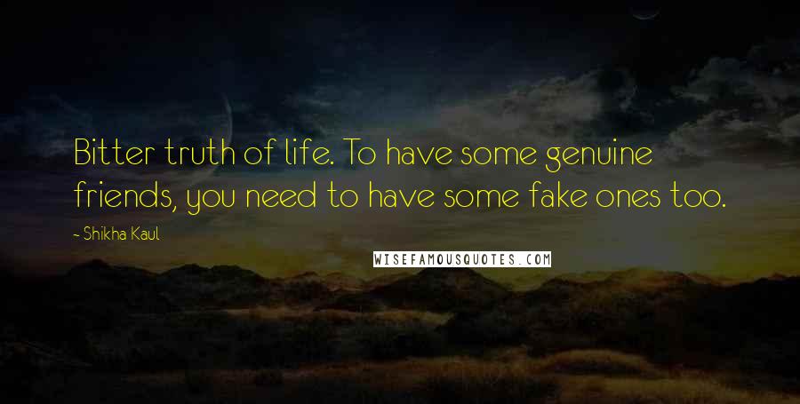 Shikha Kaul Quotes: Bitter truth of life. To have some genuine friends, you need to have some fake ones too.