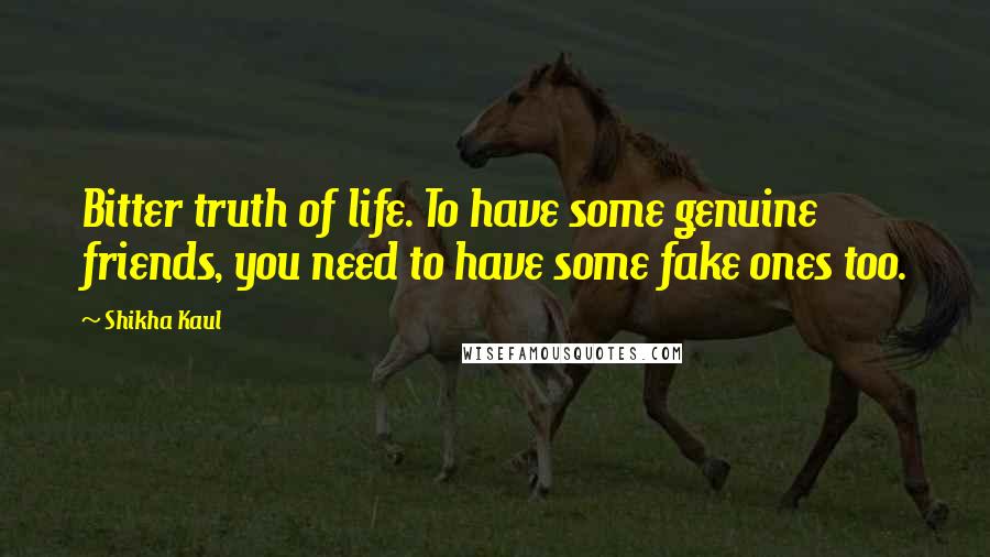 Shikha Kaul Quotes: Bitter truth of life. To have some genuine friends, you need to have some fake ones too.