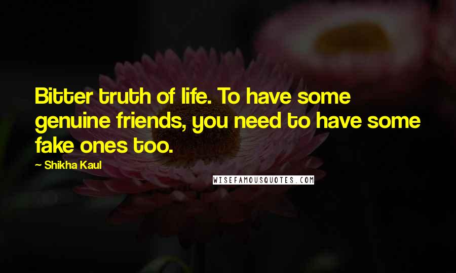 Shikha Kaul Quotes: Bitter truth of life. To have some genuine friends, you need to have some fake ones too.