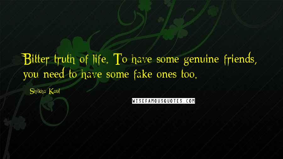 Shikha Kaul Quotes: Bitter truth of life. To have some genuine friends, you need to have some fake ones too.