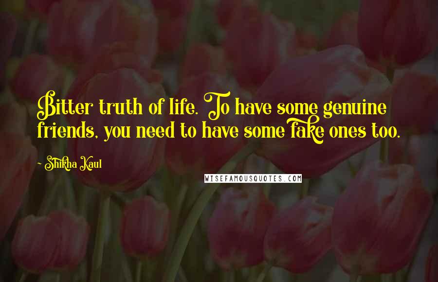 Shikha Kaul Quotes: Bitter truth of life. To have some genuine friends, you need to have some fake ones too.