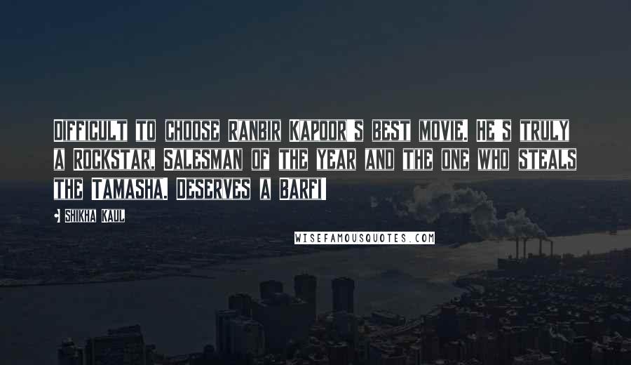 Shikha Kaul Quotes: Difficult to choose Ranbir Kapoor's best movie. He's truly a Rockstar, Salesman of the year and the one who steals the Tamasha. Deserves a Barfi!