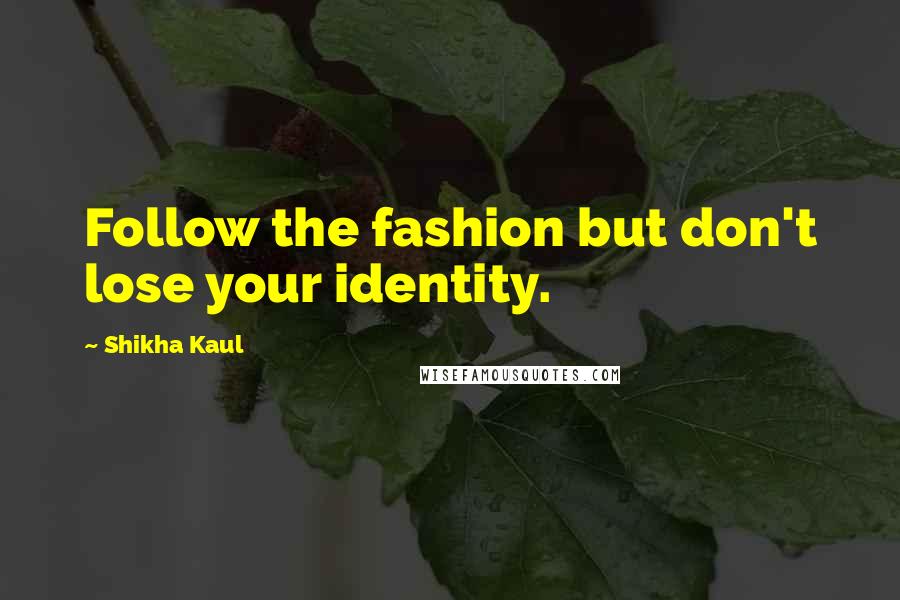 Shikha Kaul Quotes: Follow the fashion but don't lose your identity.