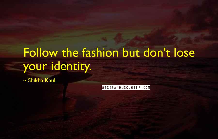 Shikha Kaul Quotes: Follow the fashion but don't lose your identity.