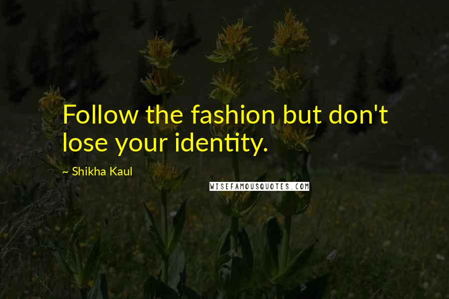 Shikha Kaul Quotes: Follow the fashion but don't lose your identity.