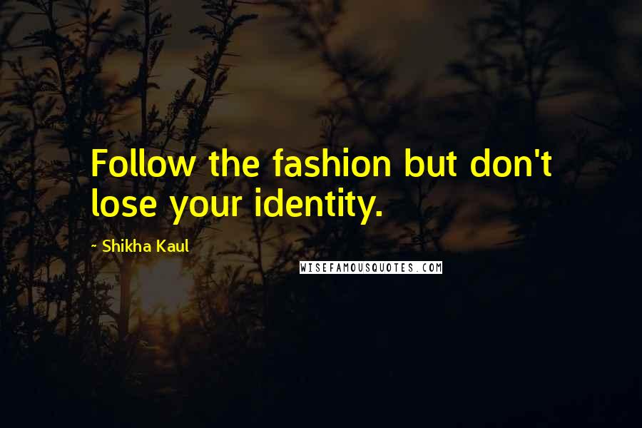 Shikha Kaul Quotes: Follow the fashion but don't lose your identity.