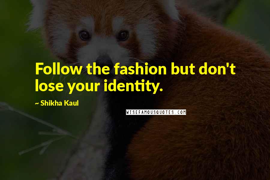 Shikha Kaul Quotes: Follow the fashion but don't lose your identity.