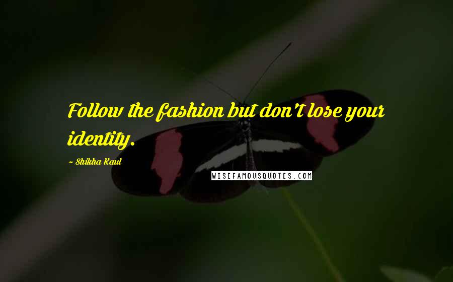 Shikha Kaul Quotes: Follow the fashion but don't lose your identity.