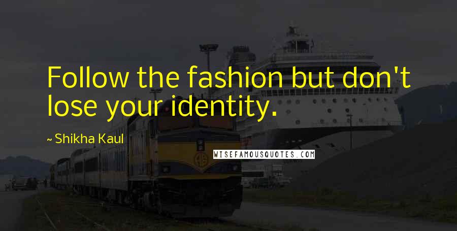 Shikha Kaul Quotes: Follow the fashion but don't lose your identity.