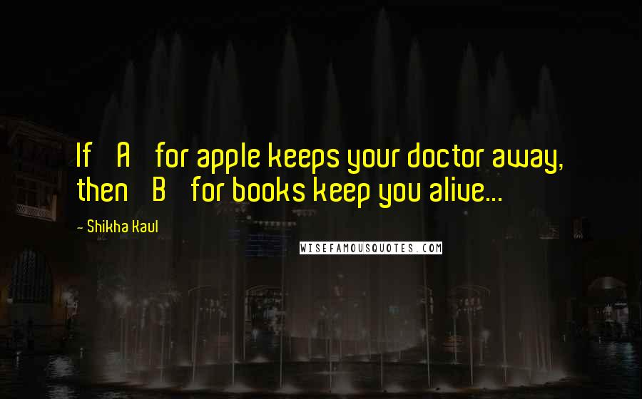 Shikha Kaul Quotes: If 'A' for apple keeps your doctor away, then 'B' for books keep you alive...