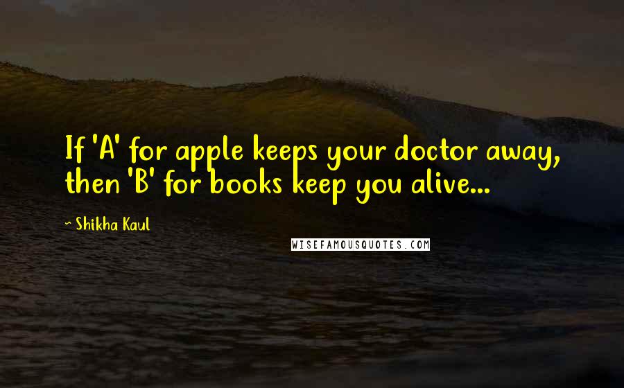 Shikha Kaul Quotes: If 'A' for apple keeps your doctor away, then 'B' for books keep you alive...
