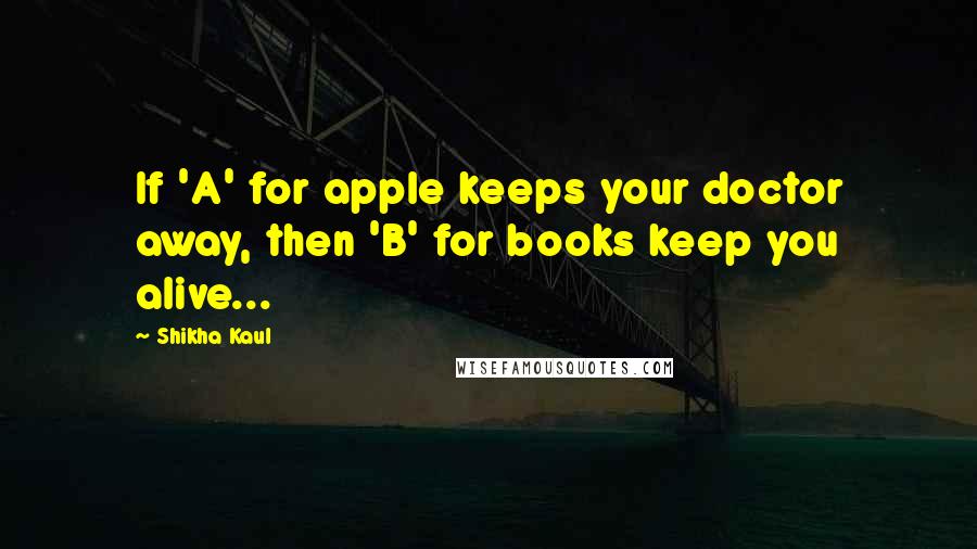 Shikha Kaul Quotes: If 'A' for apple keeps your doctor away, then 'B' for books keep you alive...