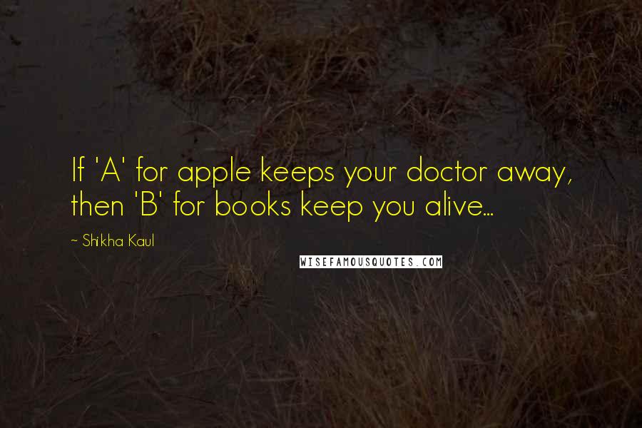 Shikha Kaul Quotes: If 'A' for apple keeps your doctor away, then 'B' for books keep you alive...