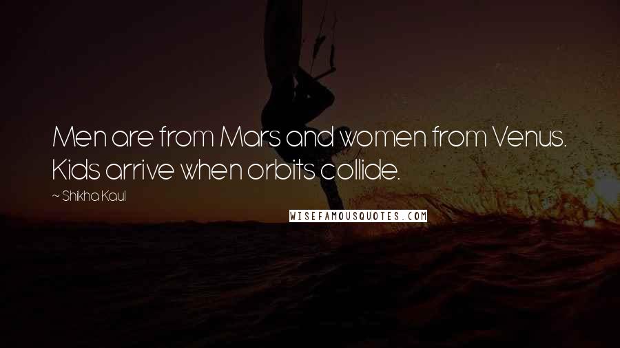 Shikha Kaul Quotes: Men are from Mars and women from Venus. Kids arrive when orbits collide.