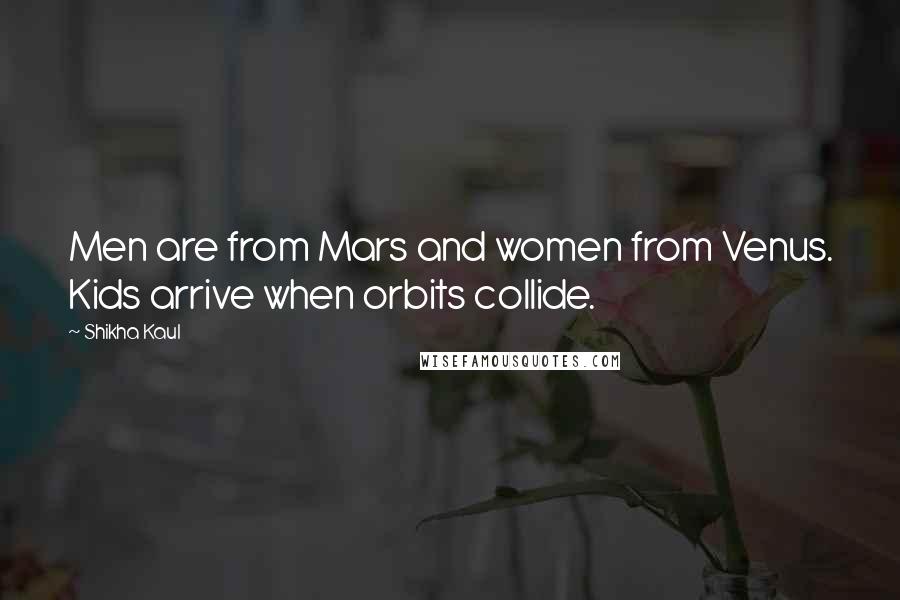 Shikha Kaul Quotes: Men are from Mars and women from Venus. Kids arrive when orbits collide.