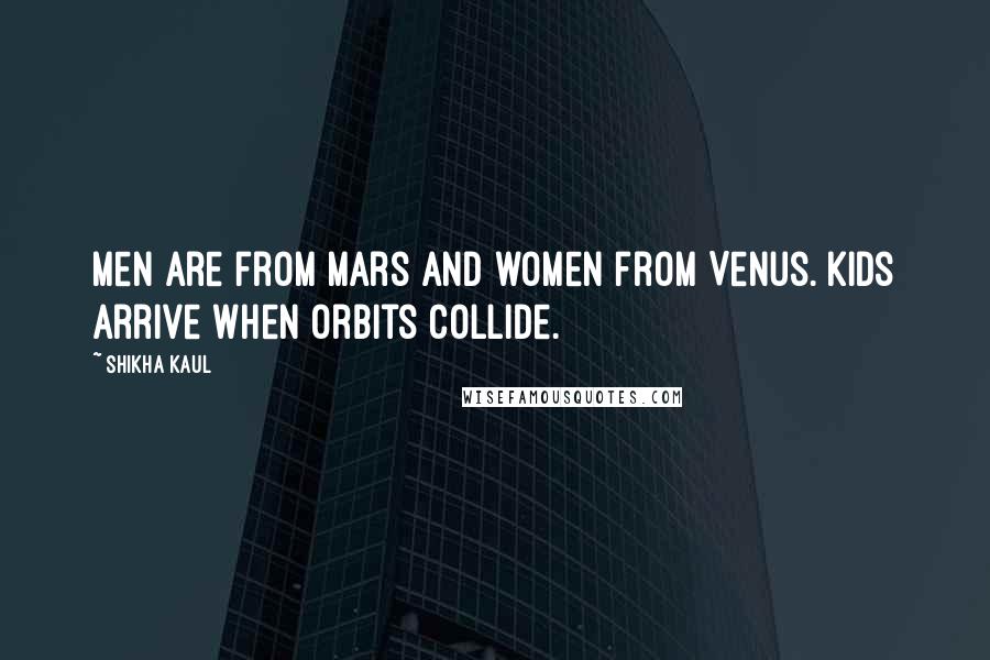 Shikha Kaul Quotes: Men are from Mars and women from Venus. Kids arrive when orbits collide.