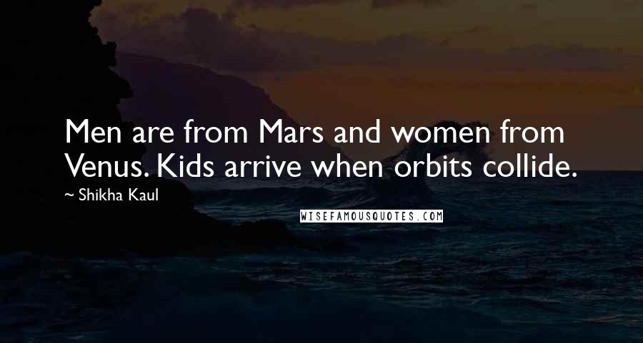 Shikha Kaul Quotes: Men are from Mars and women from Venus. Kids arrive when orbits collide.