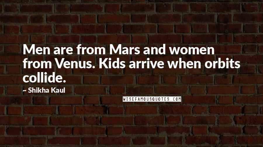 Shikha Kaul Quotes: Men are from Mars and women from Venus. Kids arrive when orbits collide.