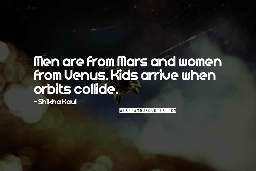 Shikha Kaul Quotes: Men are from Mars and women from Venus. Kids arrive when orbits collide.