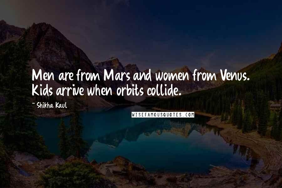 Shikha Kaul Quotes: Men are from Mars and women from Venus. Kids arrive when orbits collide.