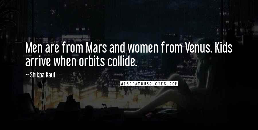 Shikha Kaul Quotes: Men are from Mars and women from Venus. Kids arrive when orbits collide.