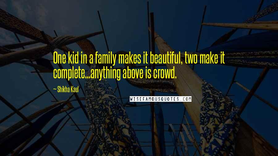 Shikha Kaul Quotes: One kid in a family makes it beautiful, two make it complete...anything above is crowd.