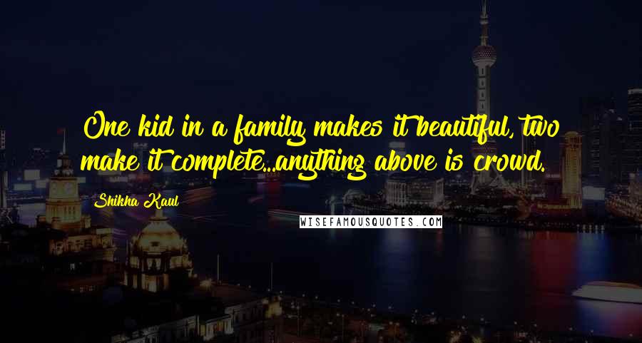 Shikha Kaul Quotes: One kid in a family makes it beautiful, two make it complete...anything above is crowd.