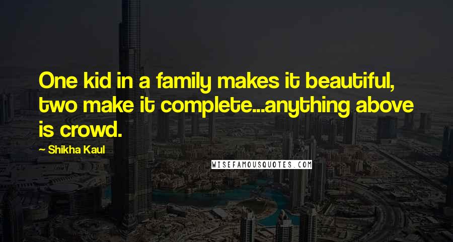 Shikha Kaul Quotes: One kid in a family makes it beautiful, two make it complete...anything above is crowd.