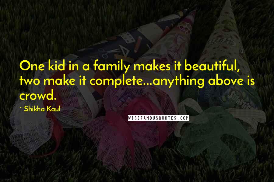 Shikha Kaul Quotes: One kid in a family makes it beautiful, two make it complete...anything above is crowd.