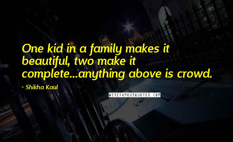 Shikha Kaul Quotes: One kid in a family makes it beautiful, two make it complete...anything above is crowd.