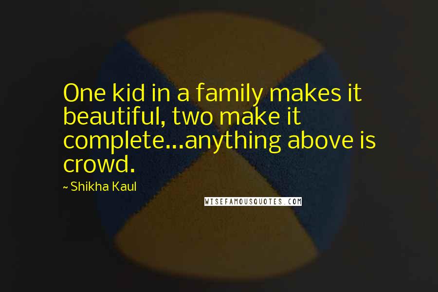 Shikha Kaul Quotes: One kid in a family makes it beautiful, two make it complete...anything above is crowd.