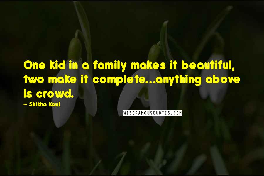 Shikha Kaul Quotes: One kid in a family makes it beautiful, two make it complete...anything above is crowd.