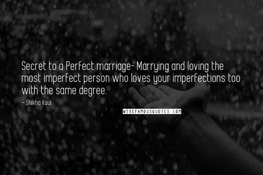 Shikha Kaul Quotes: Secret to a Perfect marriage- Marrying and loving the most imperfect person who loves your imperfections too with the same degree.