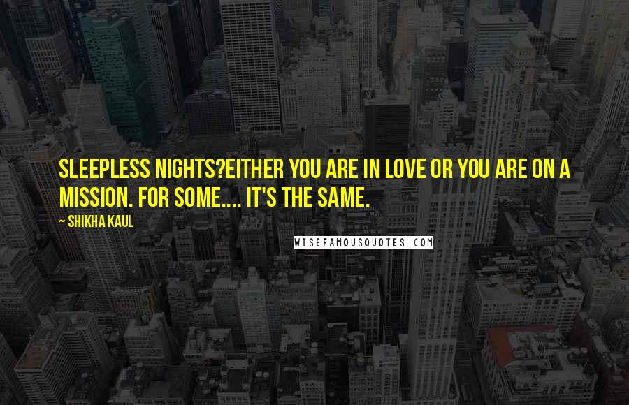 Shikha Kaul Quotes: Sleepless nights?Either you are in love or you are on a mission. For some.... it's the same.