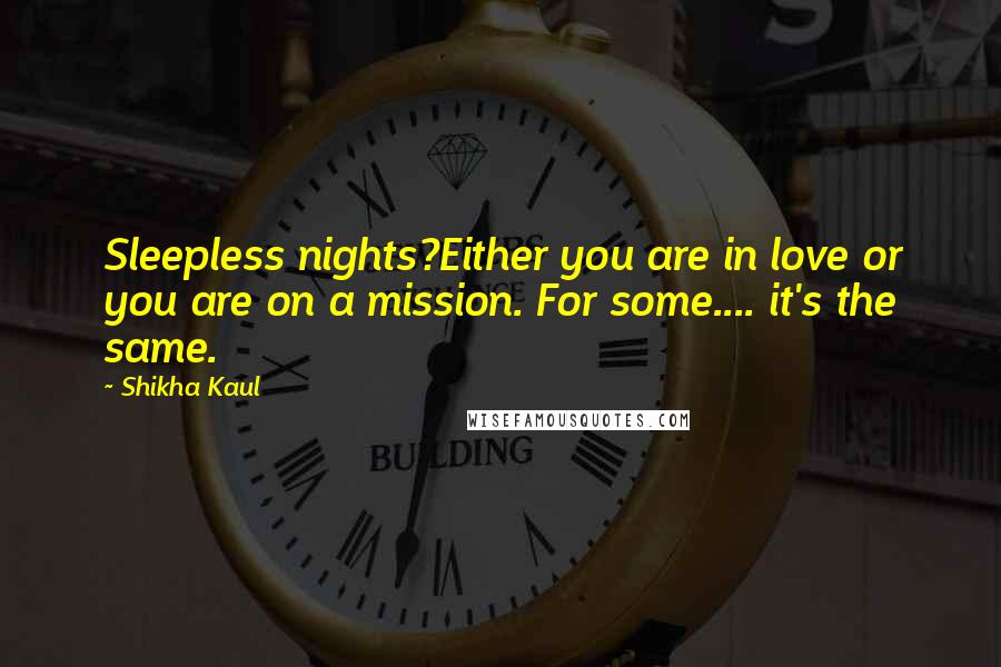 Shikha Kaul Quotes: Sleepless nights?Either you are in love or you are on a mission. For some.... it's the same.