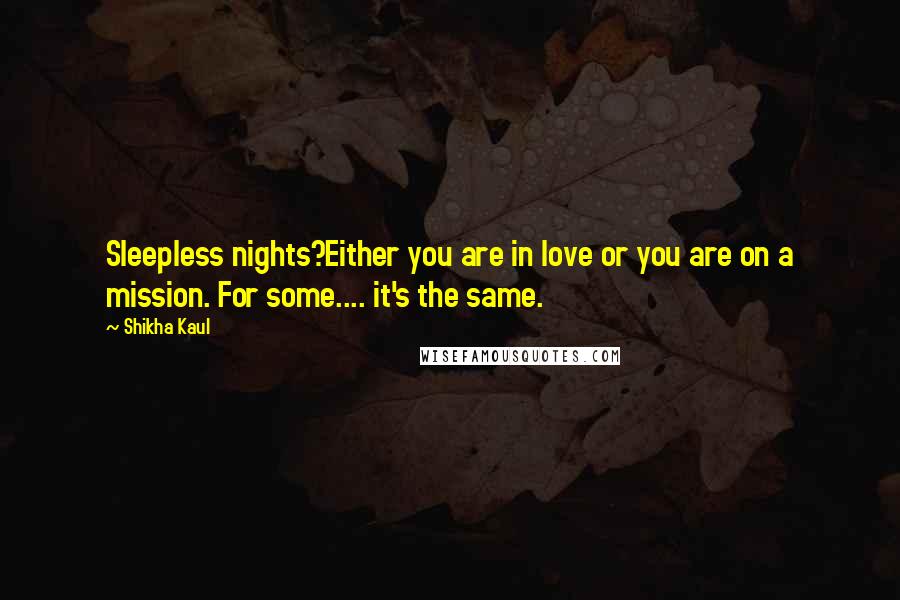 Shikha Kaul Quotes: Sleepless nights?Either you are in love or you are on a mission. For some.... it's the same.