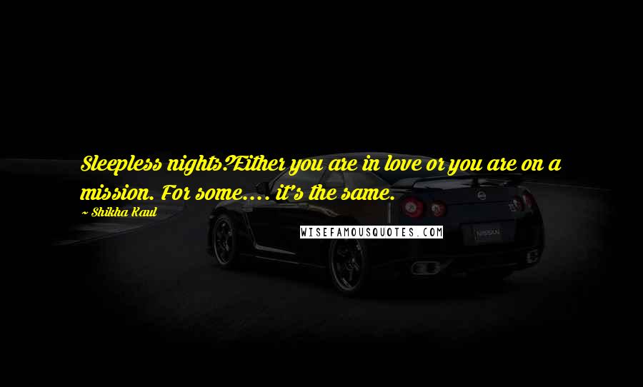 Shikha Kaul Quotes: Sleepless nights?Either you are in love or you are on a mission. For some.... it's the same.