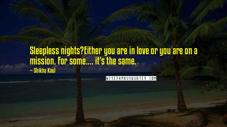 Shikha Kaul Quotes: Sleepless nights?Either you are in love or you are on a mission. For some.... it's the same.