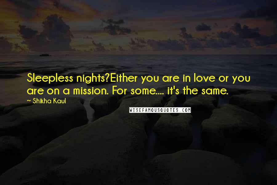 Shikha Kaul Quotes: Sleepless nights?Either you are in love or you are on a mission. For some.... it's the same.