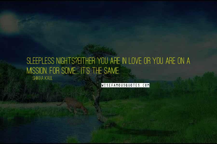 Shikha Kaul Quotes: Sleepless nights?Either you are in love or you are on a mission. For some.... it's the same.