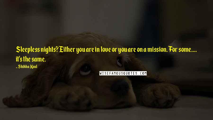 Shikha Kaul Quotes: Sleepless nights?Either you are in love or you are on a mission. For some.... it's the same.