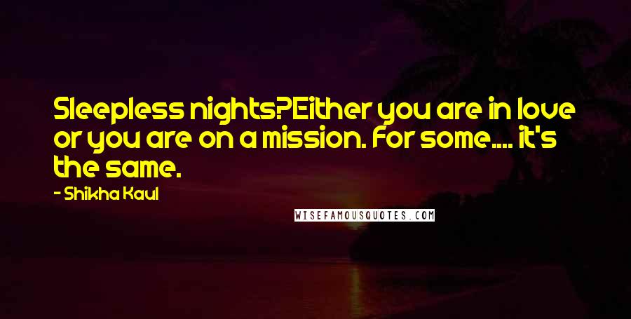 Shikha Kaul Quotes: Sleepless nights?Either you are in love or you are on a mission. For some.... it's the same.