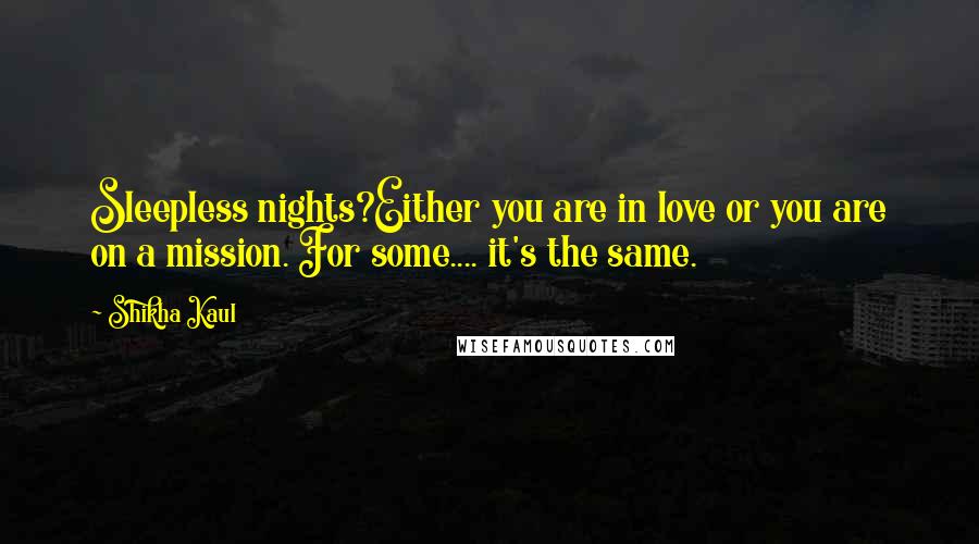 Shikha Kaul Quotes: Sleepless nights?Either you are in love or you are on a mission. For some.... it's the same.
