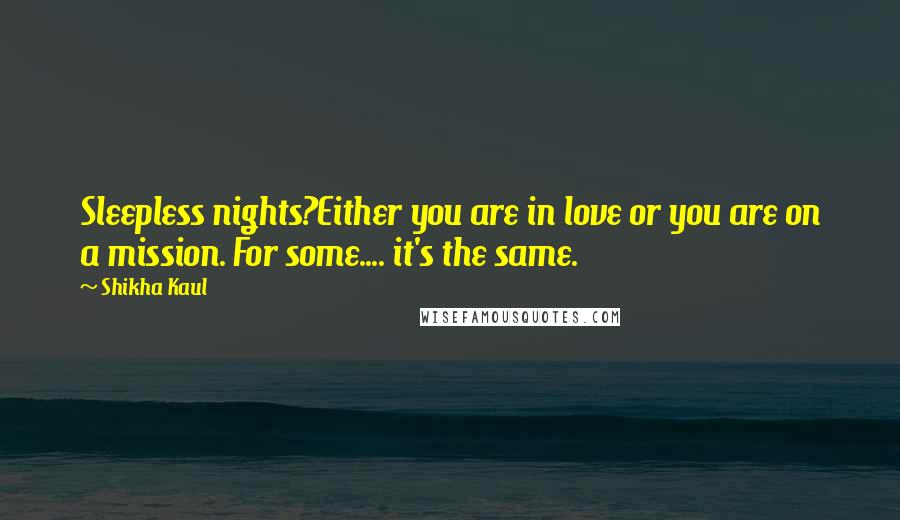 Shikha Kaul Quotes: Sleepless nights?Either you are in love or you are on a mission. For some.... it's the same.