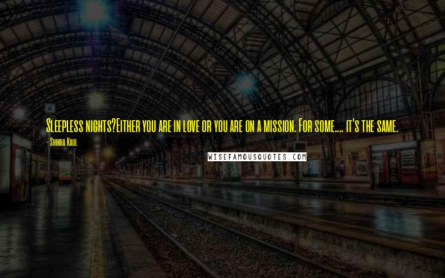 Shikha Kaul Quotes: Sleepless nights?Either you are in love or you are on a mission. For some.... it's the same.