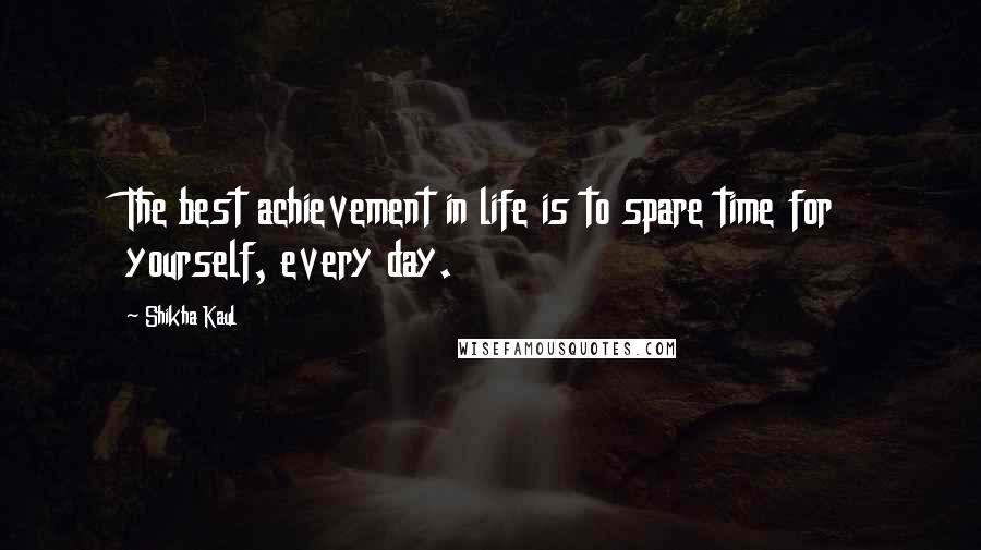 Shikha Kaul Quotes: The best achievement in life is to spare time for yourself, every day.