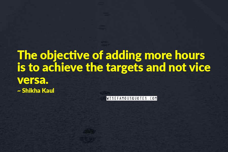 Shikha Kaul Quotes: The objective of adding more hours is to achieve the targets and not vice versa.