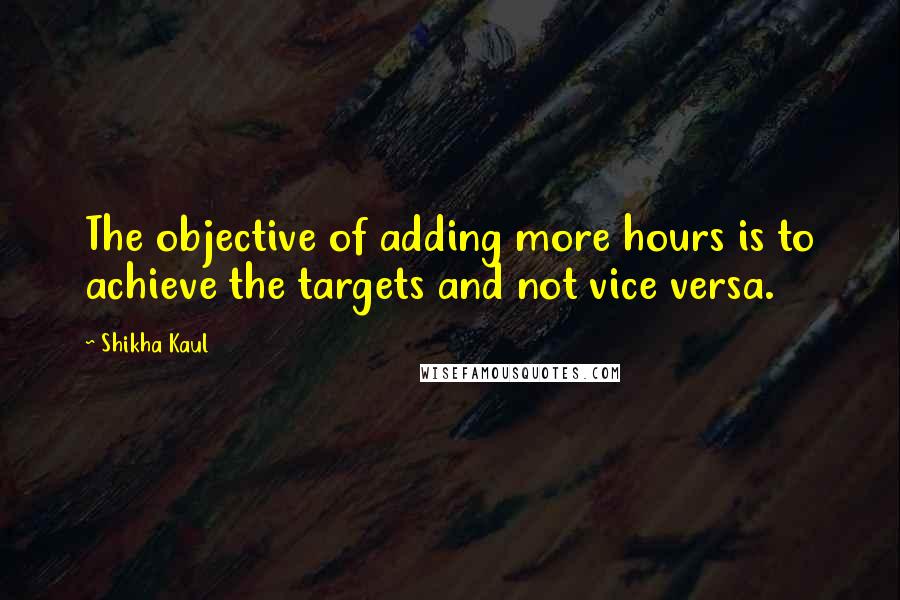 Shikha Kaul Quotes: The objective of adding more hours is to achieve the targets and not vice versa.